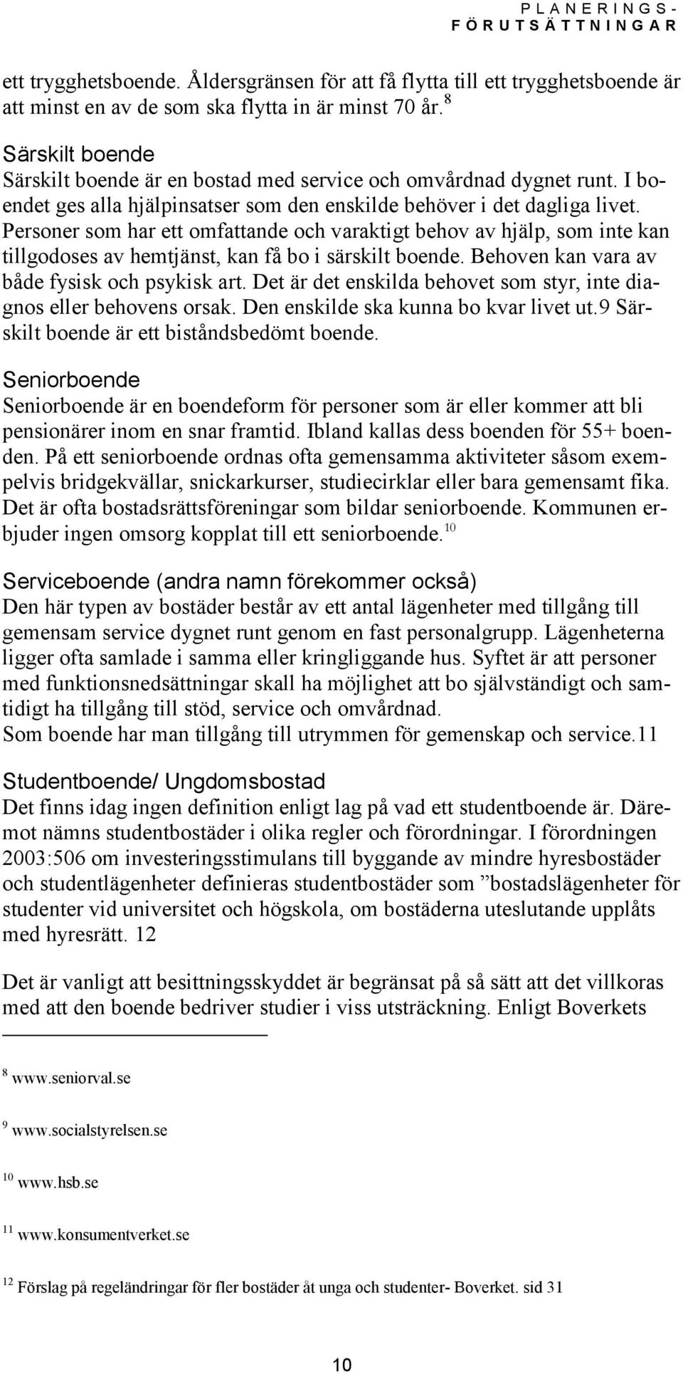 Personer som har ett omfattande och varaktigt behov av hjälp, som inte kan tillgodoses av hemtjänst, kan få bo i särskilt boende. Behoven kan vara av både fysisk och psykisk art.