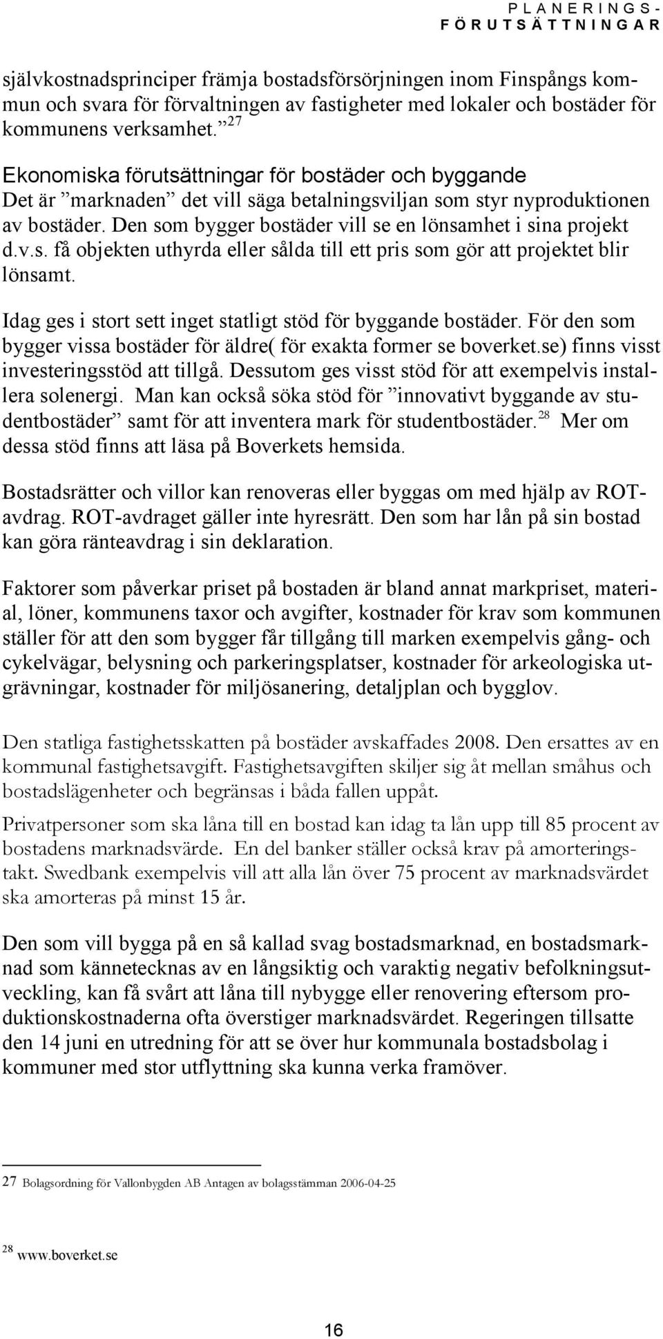 Den som bygger bostäder vill se en lönsamhet i sina projekt d.v.s. få objekten uthyrda eller sålda till ett pris som gör att projektet blir lönsamt.