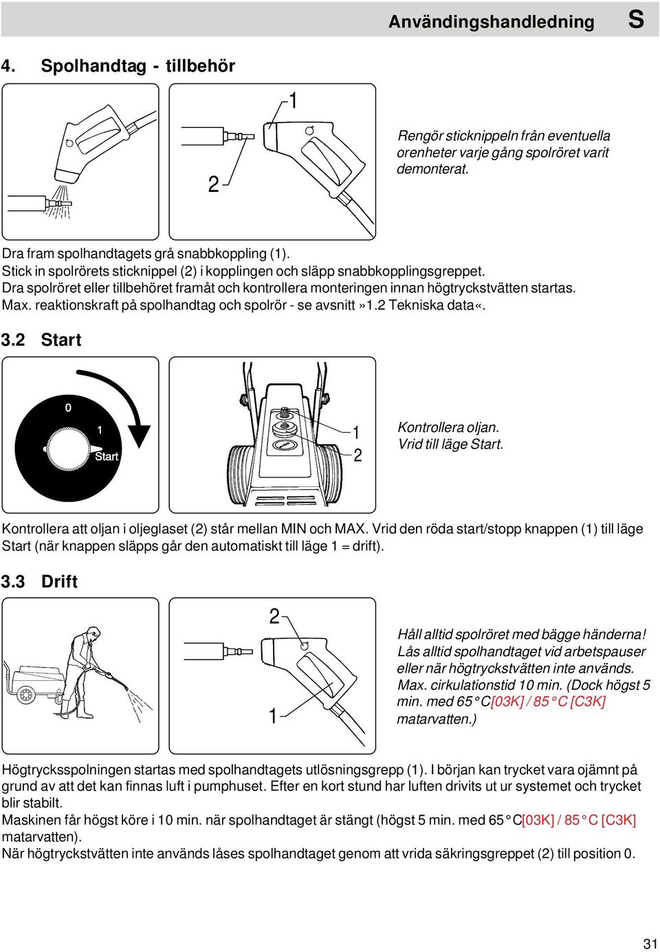 reaktionskraft på spolhandtag och spolrör - se avsnitt».2 Tekniska data«. 3.2 Start 2 Kontrollera oljan. Vrid till läge Start. Kontrollera att oljan i oljeglaset (2) står mellan MIN och MAX.