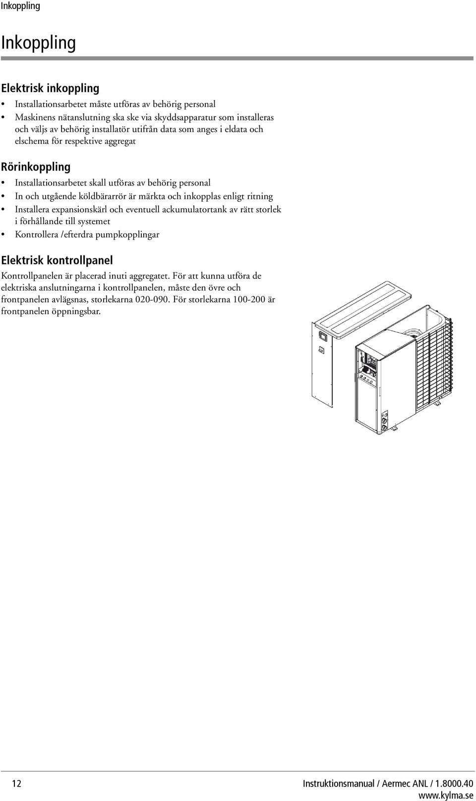 ritning Installera expansionskärl och eventuell ackumulatortank av rätt storlek i förhållande till systemet Kontrollera /efterdra pumpkopplingar Elektrisk kontrollpanel Kontrollpanelen är placerad