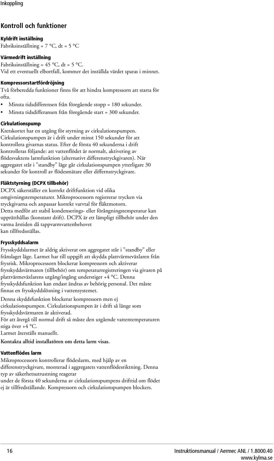 Minsta tidsdifferensen från föregående stopp = 180 sekunder. Minsta tidsdifferansen från föregående start = 300 sekunder. Cirkulationspump Kretskortet har en utgång för styrning av cirkulationspumpen.