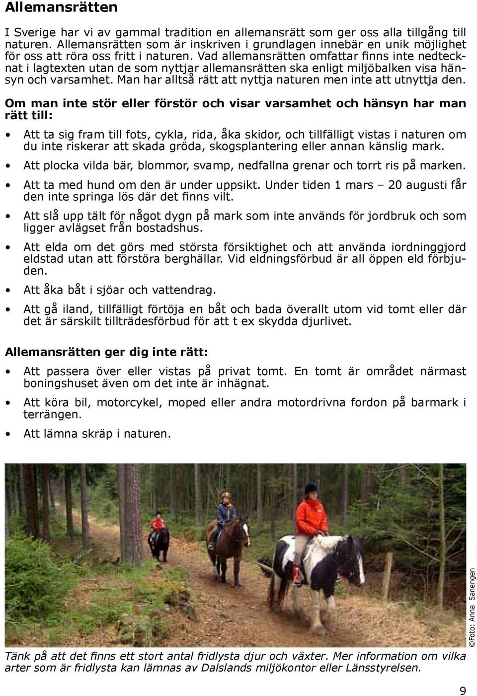 Vad allemansrätten omfattar finns inte nedtecknat i lagtexten utan de som nyttjar allemansrätten ska enligt miljöbalken visa hänsyn och varsamhet.
