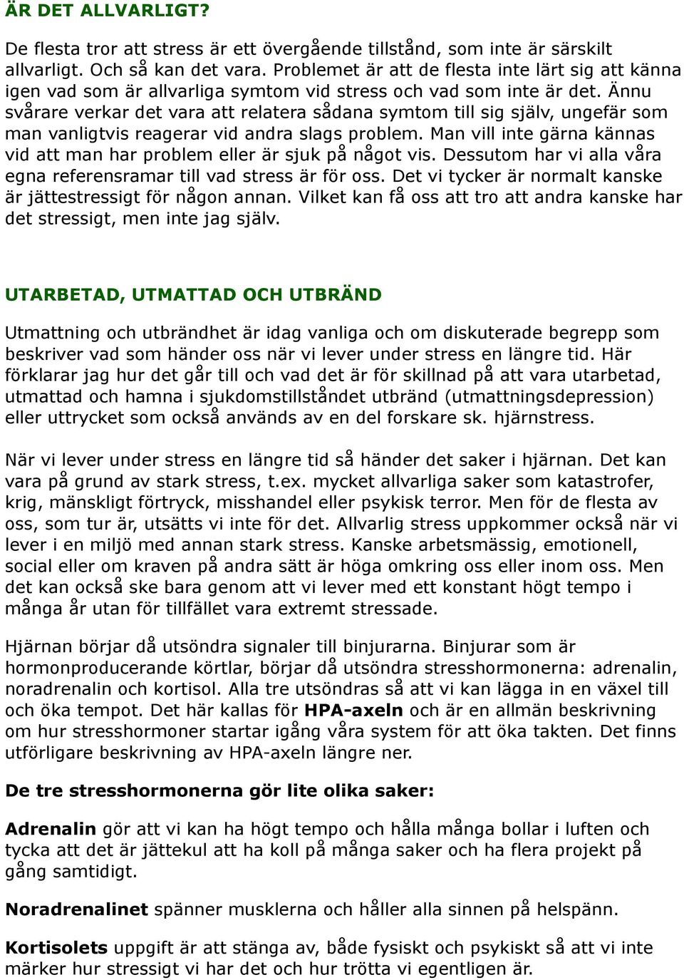 Ännu svårare verkar det vara att relatera sådana symtom till sig själv, ungefär som man vanligtvis reagerar vid andra slags problem.