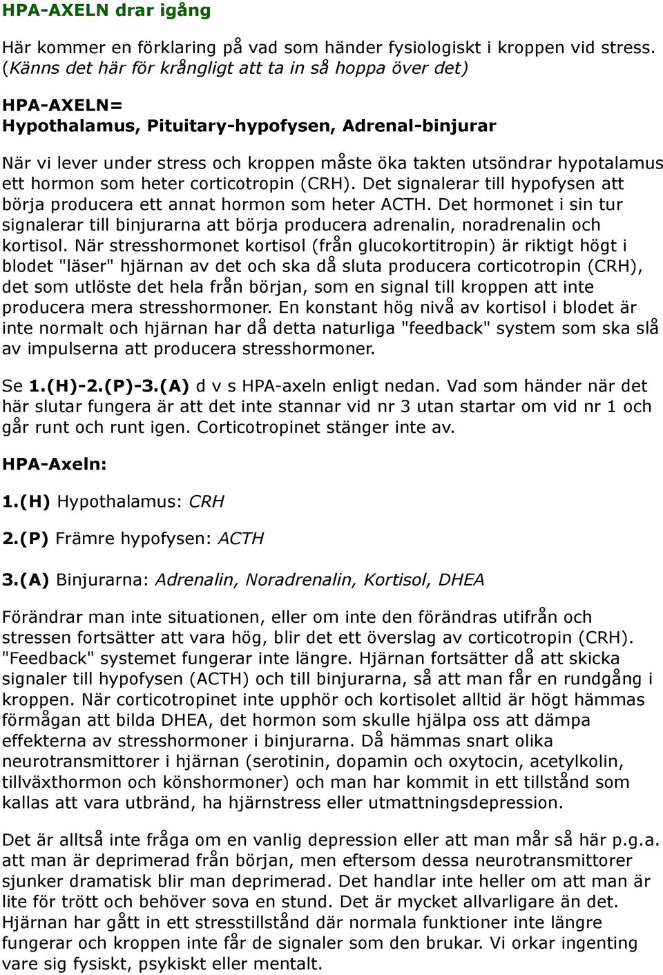 ett hormon som heter corticotropin (CRH). Det signalerar till hypofysen att börja producera ett annat hormon som heter ACTH.