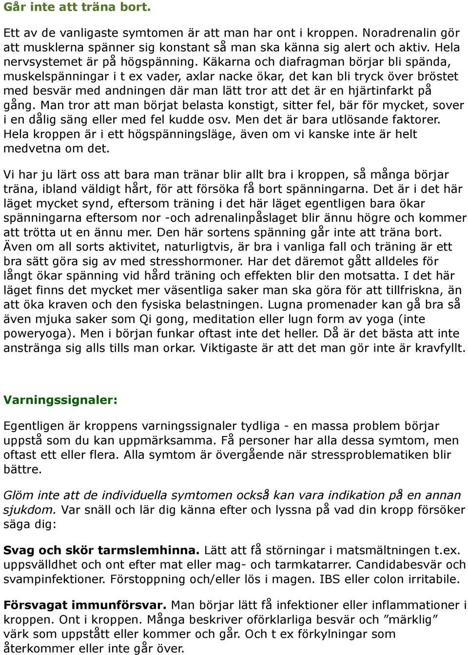 Käkarna och diafragman börjar bli spända, muskelspänningar i t ex vader, axlar nacke ökar, det kan bli tryck över bröstet med besvär med andningen där man lätt tror att det är en hjärtinfarkt på gång.