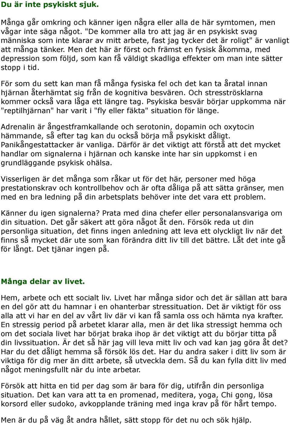 Men det här är först och främst en fysisk åkomma, med depression som följd, som kan få väldigt skadliga effekter om man inte sätter stopp i tid.