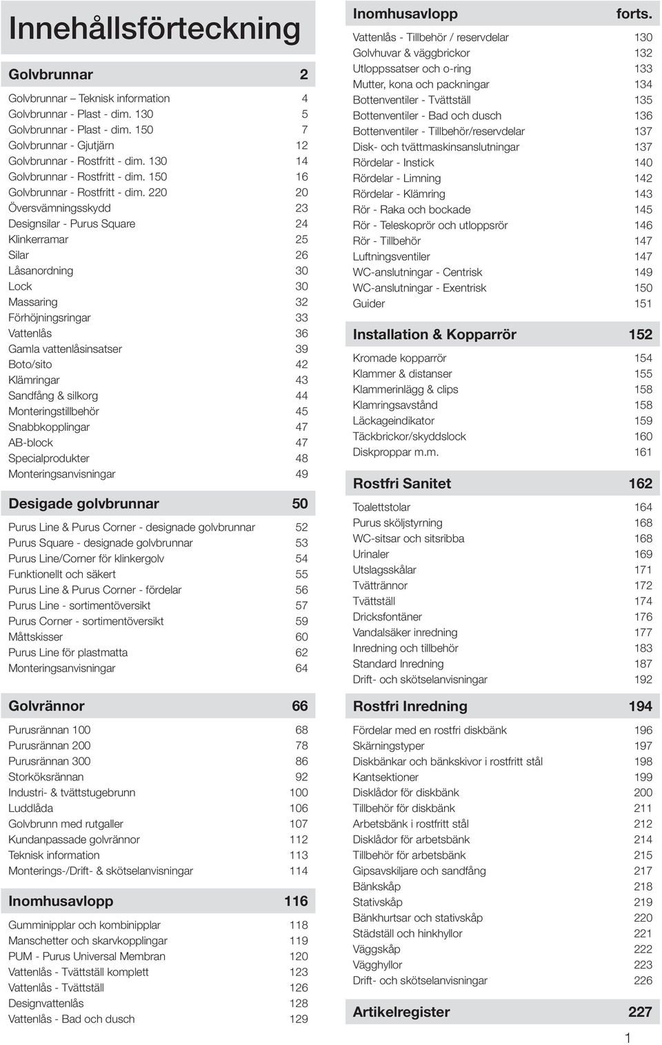 220 20 Översvämningsskydd 23 Designsilar - Purus Square 24 Klinkerramar 25 Silar 26 Låsanordning 30 Lock 30 Massaring 32 Förhöjningsringar 33 Vattenlås 36 Gamla vattenlåsinsatser 39 Boto/sito 42