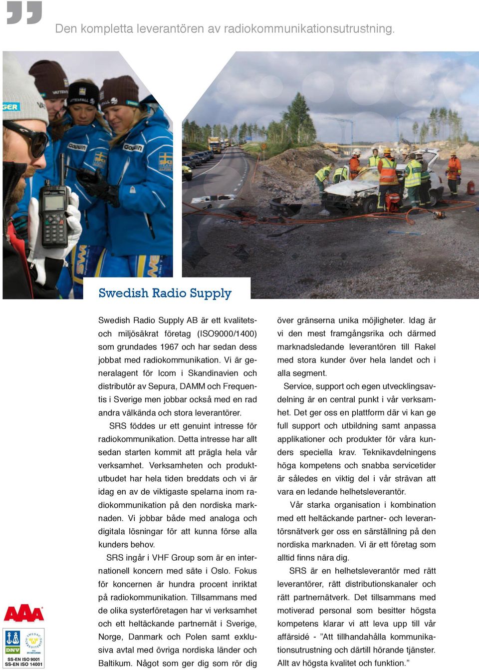 Vi är generalagent för Icom i Skandinavien och distributör av Sepura, DAMM och Frequentis i Sverige men jobbar också med en rad andra välkända och stora leverantörer.