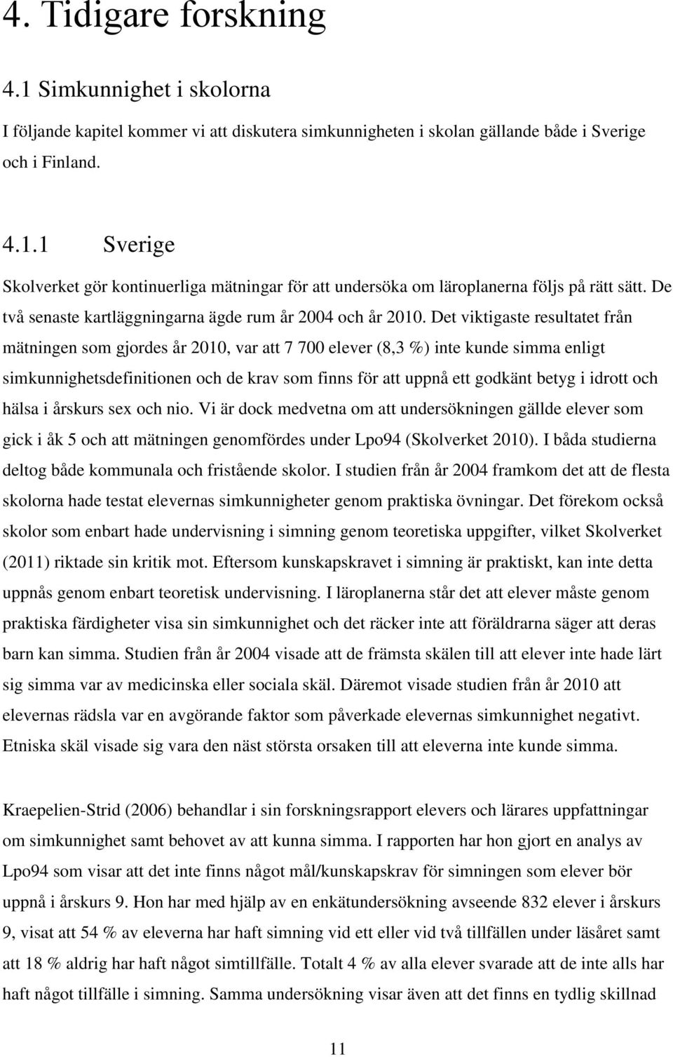 Det viktigaste resultatet från mätningen som gjordes år 2010, var att 7 700 elever (8,3 %) inte kunde simma enligt simkunnighetsdefinitionen och de krav som finns för att uppnå ett godkänt betyg i