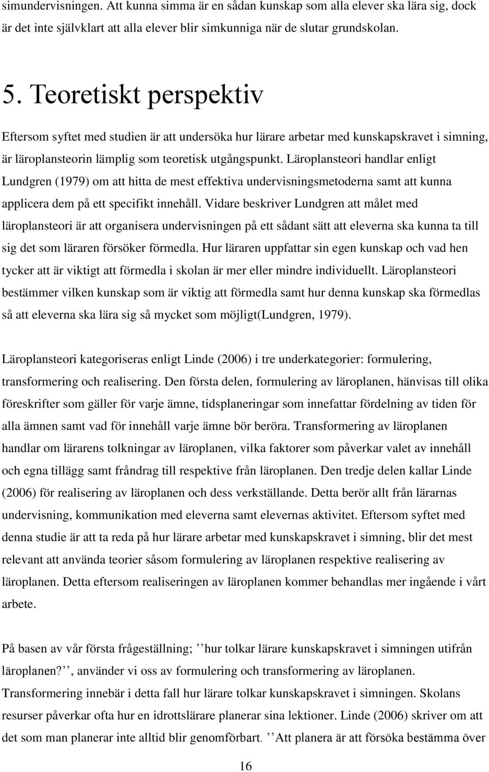 Läroplansteori handlar enligt Lundgren (1979) om att hitta de mest effektiva undervisningsmetoderna samt att kunna applicera dem på ett specifikt innehåll.