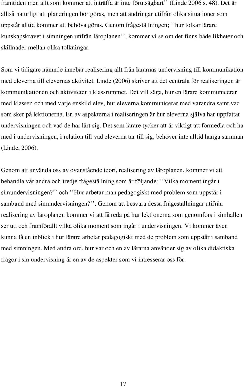 Genom frågeställningen; hur tolkar lärare kunskapskravet i simningen utifrån läroplanen, kommer vi se om det finns både likheter och skillnader mellan olika tolkningar.