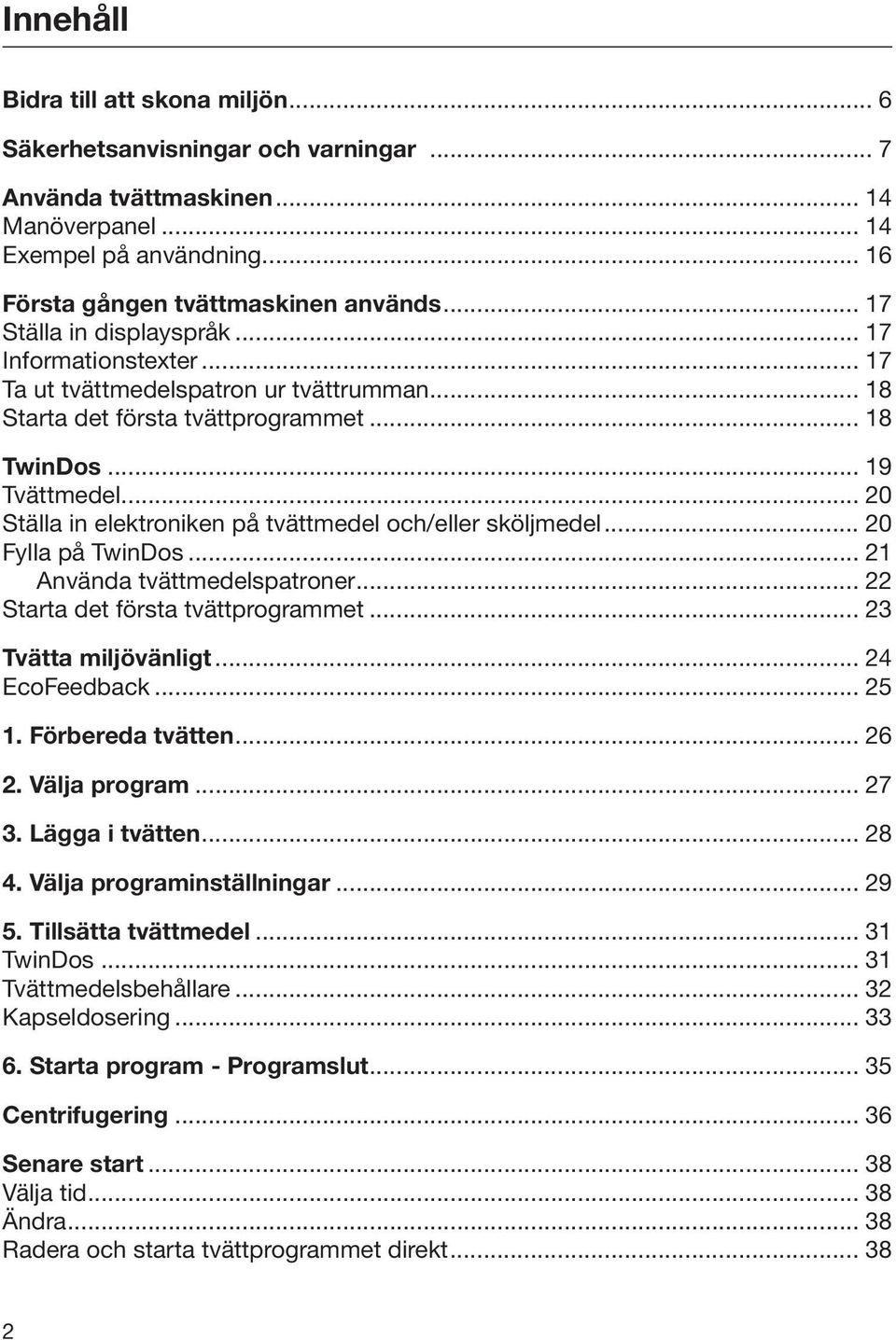 .. 20 Ställa in elektroniken på tvättmedel och/eller sköljmedel... 20 Fylla på TwinDos... 21 Använda tvättmedelspatroner... 22 Starta det första tvättprogrammet... 23 Tvätta miljövänligt.