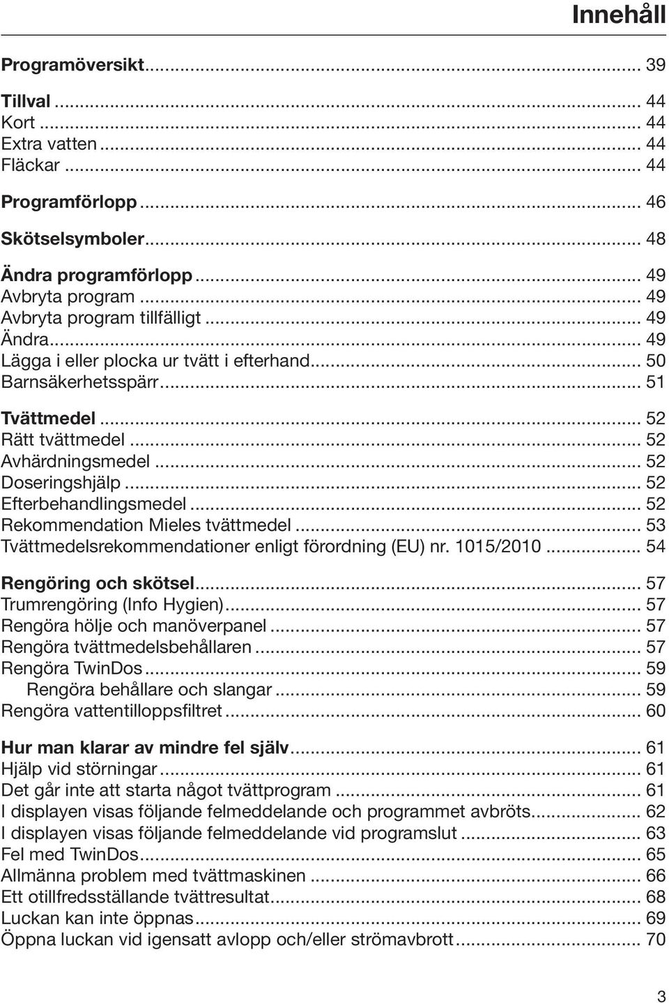 .. 52 Efterbehandlingsmedel... 52 Rekommendation Mieles tvättmedel... 53 Tvättmedelsrekommendationer enligt förordning (EU) nr. 1015/2010... 54 Rengöring och skötsel... 57 Trumrengöring (Info Hygien).