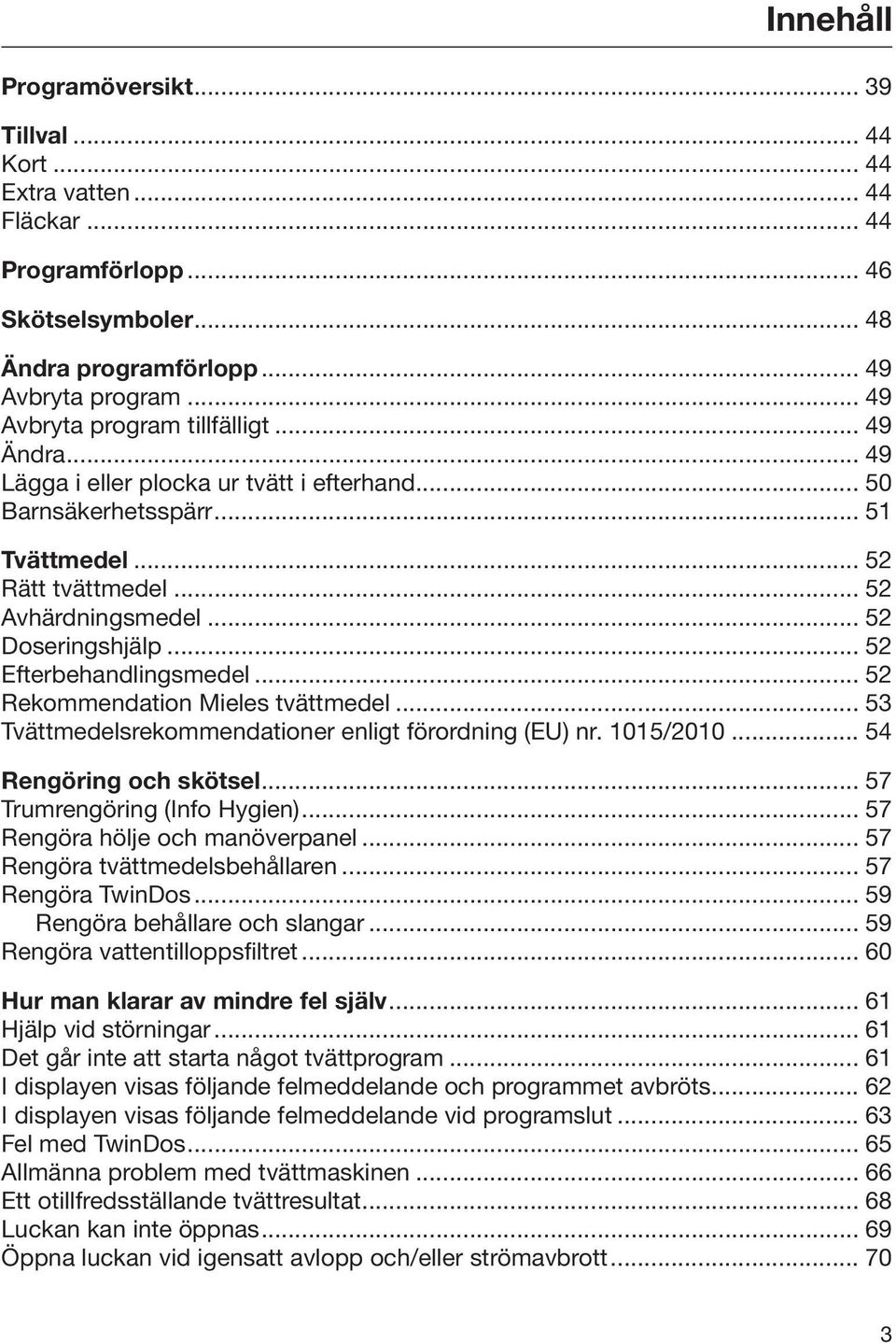 .. 52 Efterbehandlingsmedel... 52 Rekommendation Mieles tvättmedel... 53 Tvättmedelsrekommendationer enligt förordning (EU) nr. 1015/2010... 54 Rengöring och skötsel... 57 Trumrengöring (Info Hygien).