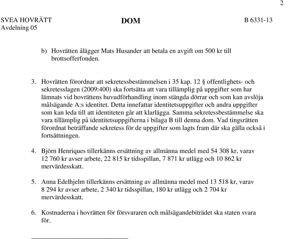 identitet. Detta innefattar identitetsuppgifter och andra uppgifter som kan leda till att identiteten går att klarlägga.