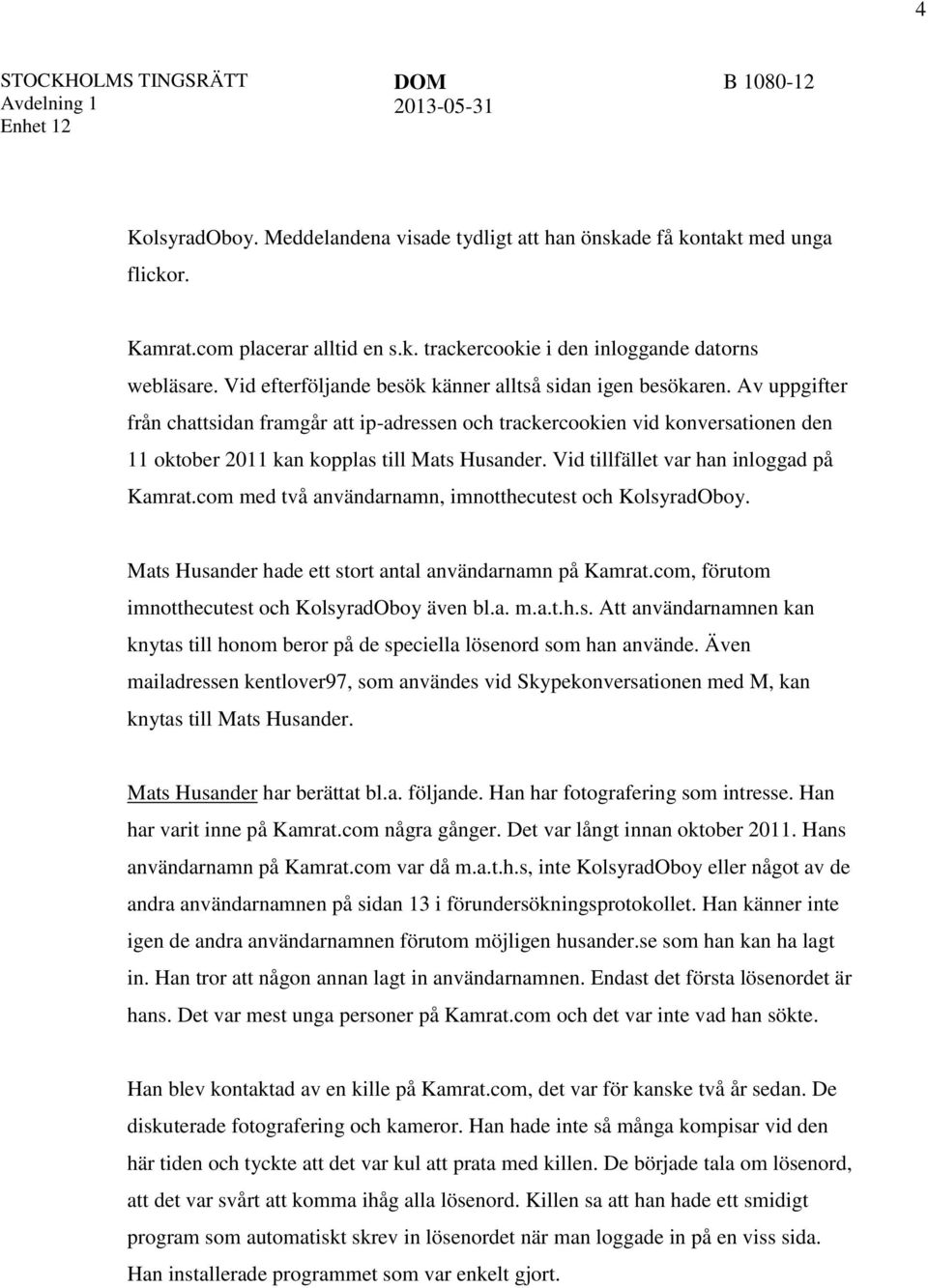 Av uppgifter från chattsidan framgår att ip-adressen och trackercookien vid konversationen den 11 oktober 2011 kan kopplas till Mats Husander. Vid tillfället var han inloggad på Kamrat.