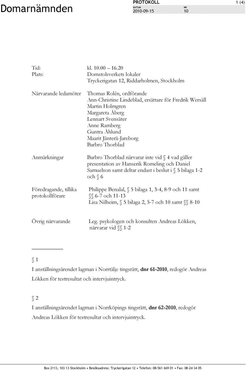 Holmgren Margareta Åberg Lennart Svensäter Anne Ramberg Guntra Åhlund Maarit Jänterä-Jareborg Barbro Thorblad Barbro Thorblad närvarar inte vid 4 vad gäller presentation av Hanserik Romeling och