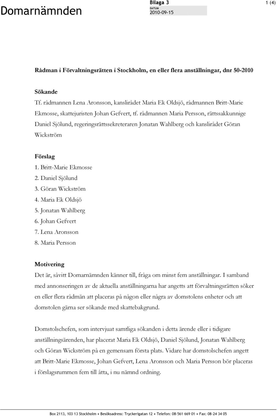 rådmannen Maria Persson, rättssakkunnige Daniel Sjölund, regeringsrättssekreteraren Jonatan Wahlberg och kanslirådet Göran Wickström Förslag 1. Britt-Marie Ekmosse 2. Daniel Sjölund 3.