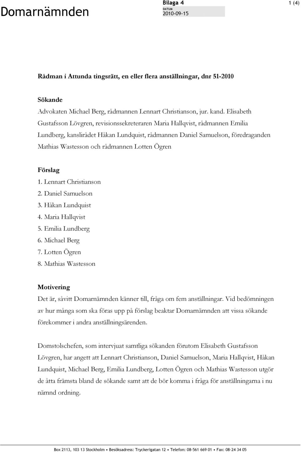 Lotten Ögren Förslag 1. Lennart Christianson 2. Daniel Samuelson 3. Håkan Lundquist 4. Maria Hallqvist 5. Emilia Lundberg 6. Michael Berg 7. Lotten Ögren 8.