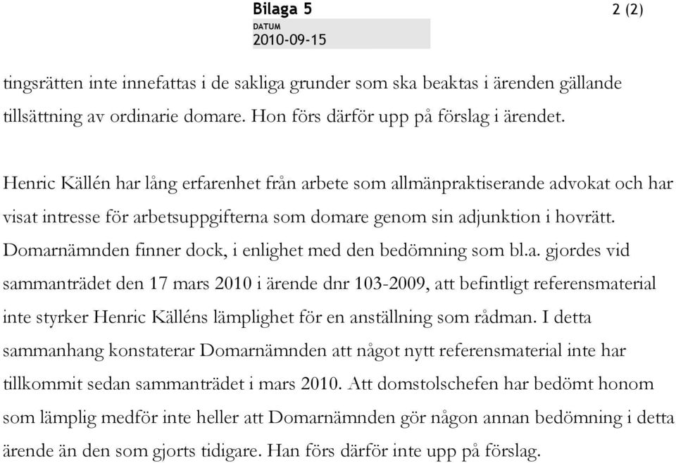 Domarnämnden finner dock, i enlighet med den bedömning som bl.a. gjordes vid sammanträdet den 17 mars 2010 i ärende dnr 103-2009, att befintligt referensmaterial inte styrker Henric Källéns lämplighet för en anställning som rådman.