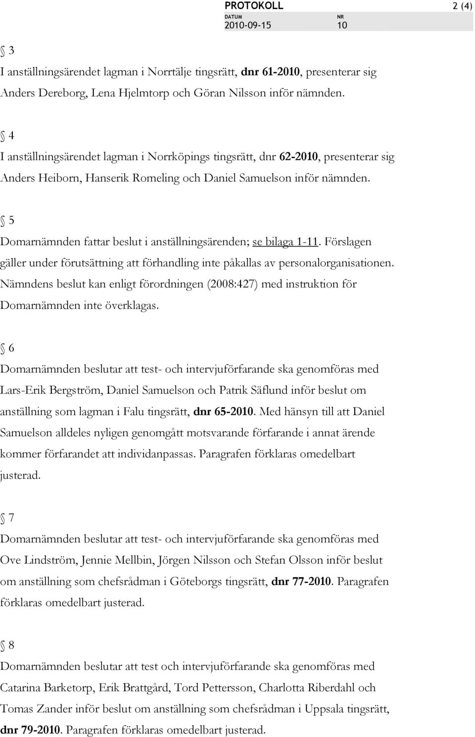 5 Domarnämnden fattar beslut i anställningsärenden; se bilaga 1-11. Förslagen gäller under förutsättning att förhandling inte påkallas av personalorganisationen.