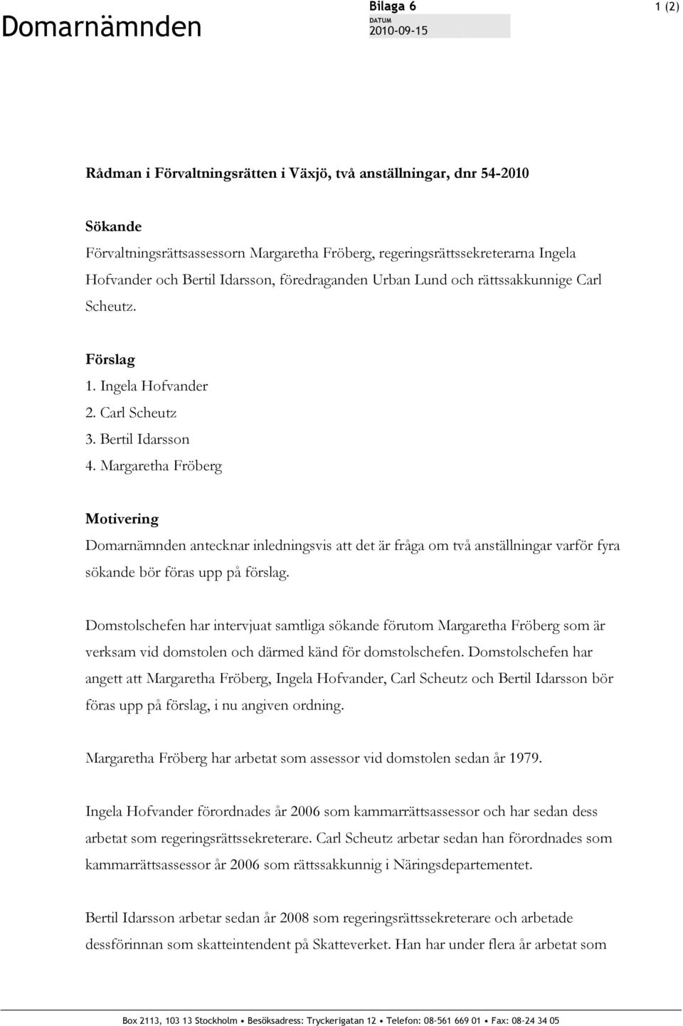 Margaretha Fröberg Motivering Domarnämnden antecknar inledningsvis att det är fråga om två anställningar varför fyra sökande bör föras upp på förslag.