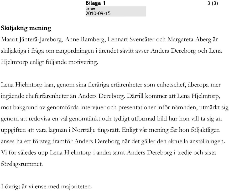 Därtill kommer att Lena Hjelmtorp, mot bakgrund av genomförda intervjuer och presentationer inför nämnden, utmärkt sig genom att redovisa en väl genomtänkt och tydligt utformad bild hur hon vill ta