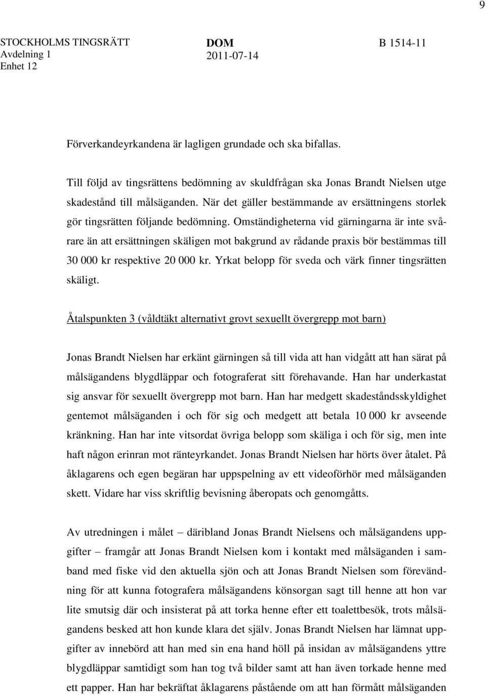 Omständigheterna vid gärningarna är inte svårare än att ersättningen skäligen mot bakgrund av rådande praxis bör bestämmas till 30 000 kr respektive 20 000 kr.