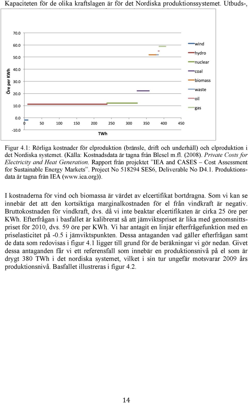 Vi ska illustrera de möjliga effekterna av två olika förändringar vad gäller elmarknadens tillförselsida: (a) en avveckling av den svenska kärnkraften; samt (b) en utfasning av det svenska