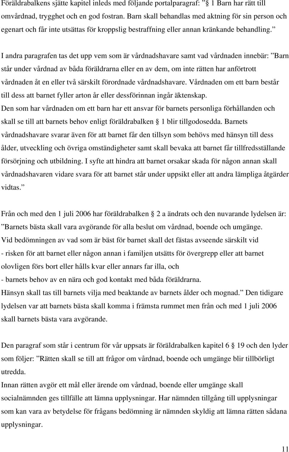 I andra paragrafen tas det upp vem som är vårdnadshavare samt vad vårdnaden innebär: Barn står under vårdnad av båda föräldrarna eller en av dem, om inte rätten har anförtrott vårdnaden åt en eller