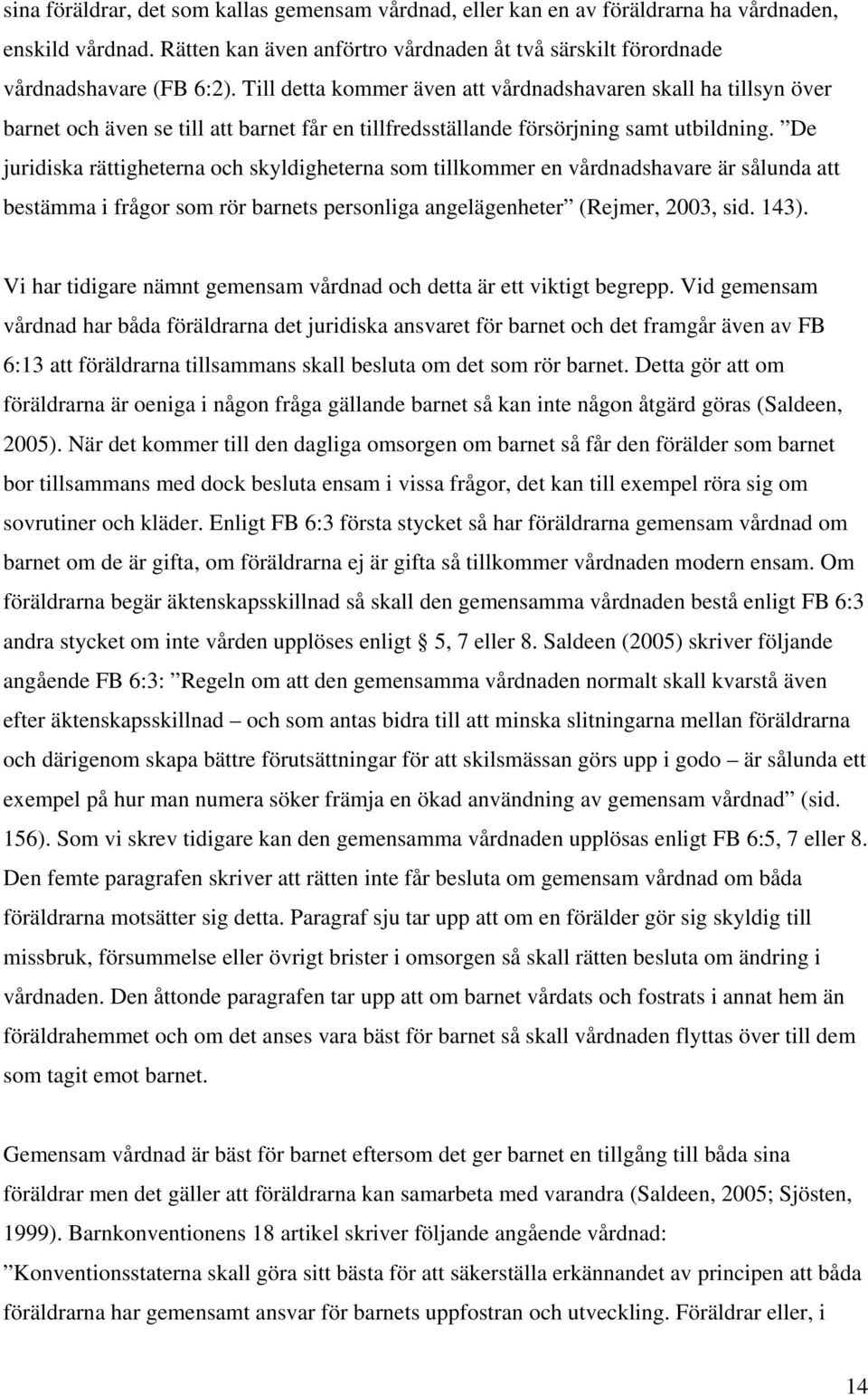 De juridiska rättigheterna och skyldigheterna som tillkommer en vårdnadshavare är sålunda att bestämma i frågor som rör barnets personliga angelägenheter (Rejmer, 2003, sid. 143).