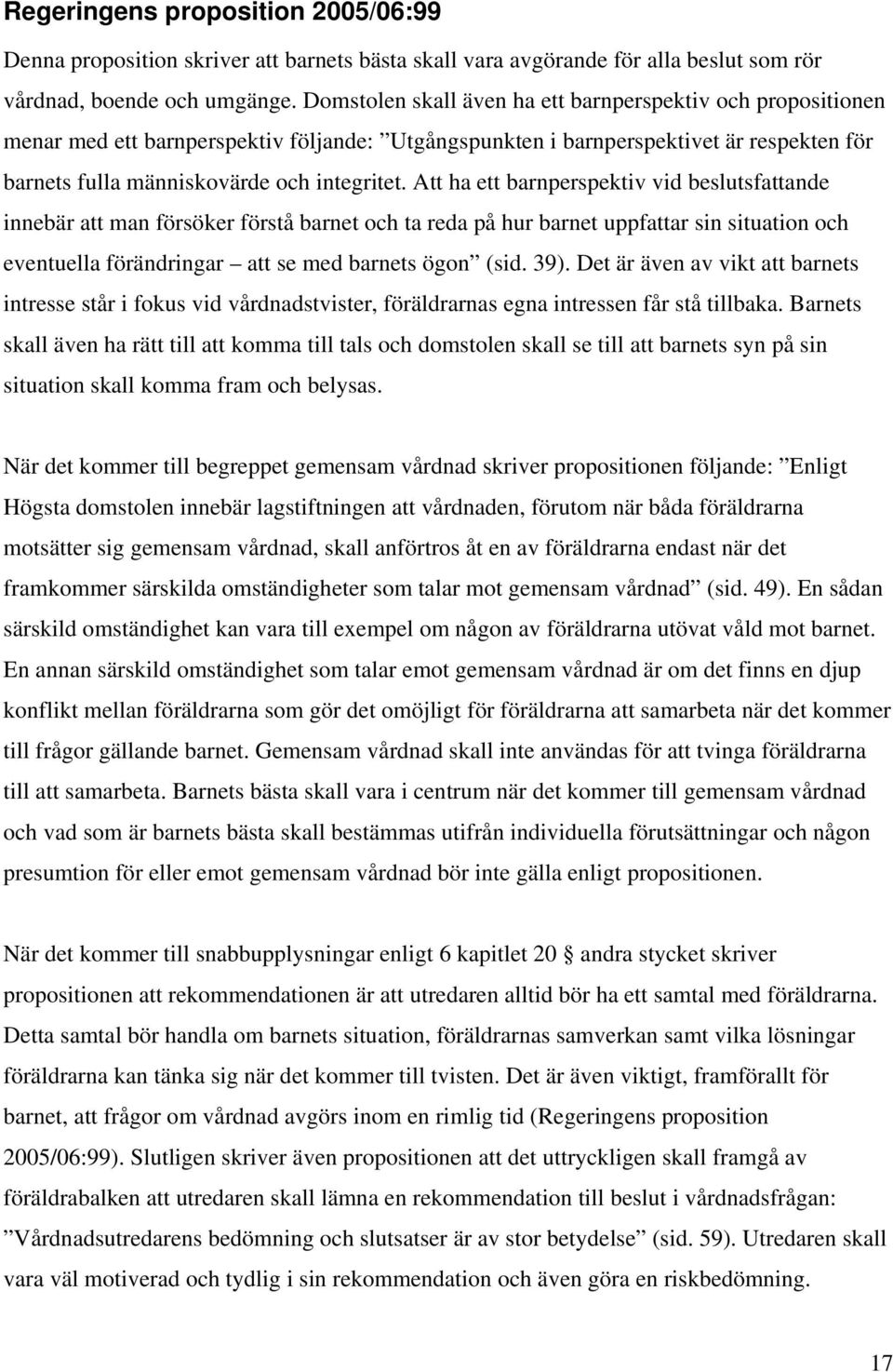 Att ha ett barnperspektiv vid beslutsfattande innebär att man försöker förstå barnet och ta reda på hur barnet uppfattar sin situation och eventuella förändringar att se med barnets ögon (sid. 39).