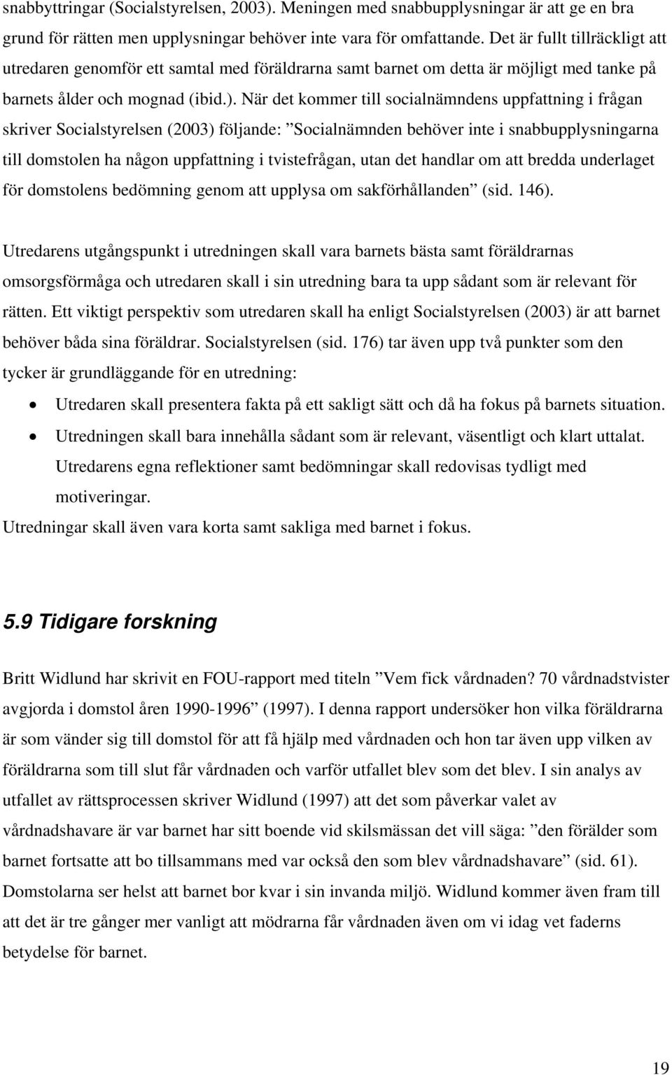 När det kommer till socialnämndens uppfattning i frågan skriver Socialstyrelsen (2003) följande: Socialnämnden behöver inte i snabbupplysningarna till domstolen ha någon uppfattning i tvistefrågan,