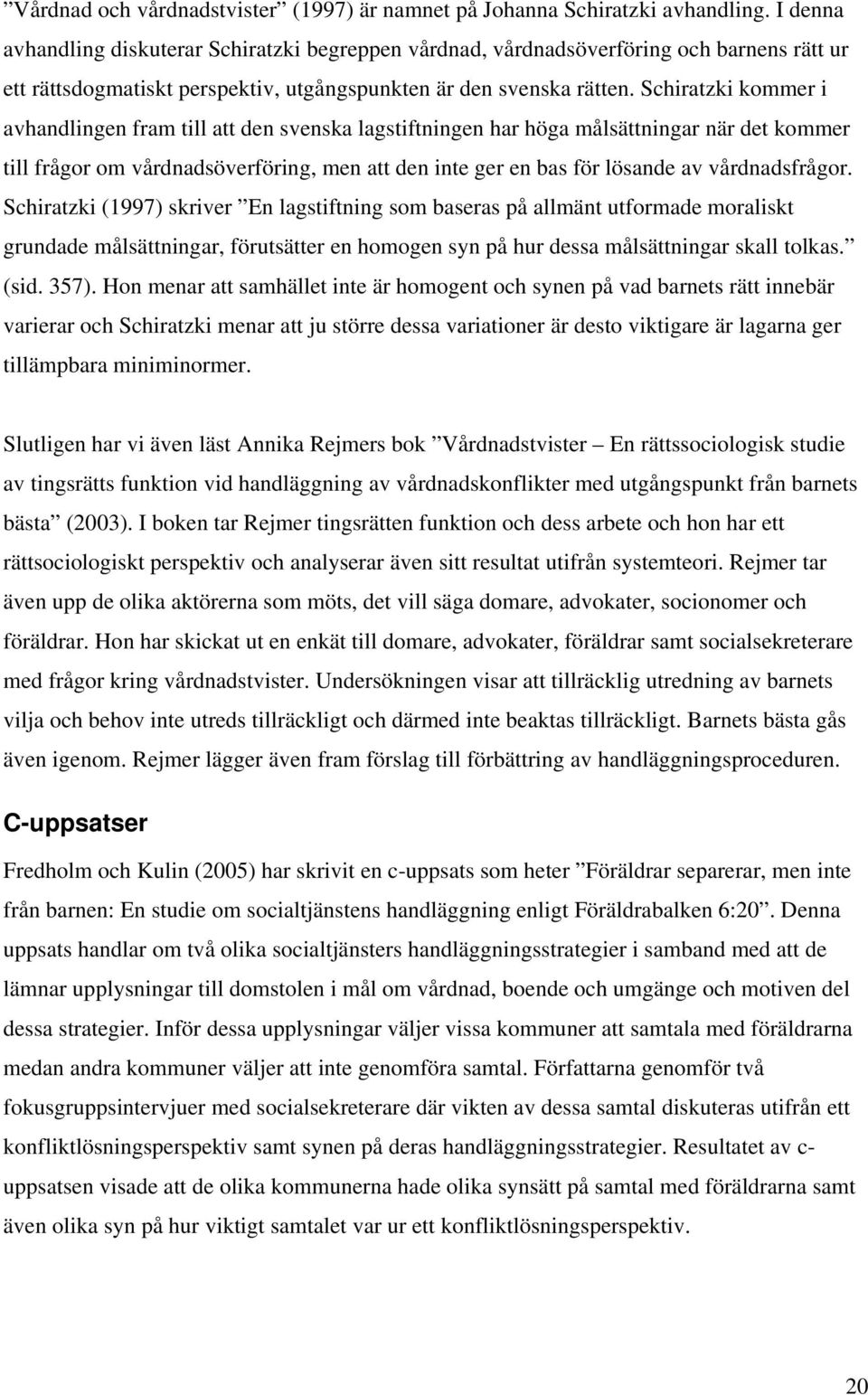 Schiratzki kommer i avhandlingen fram till att den svenska lagstiftningen har höga målsättningar när det kommer till frågor om vårdnadsöverföring, men att den inte ger en bas för lösande av