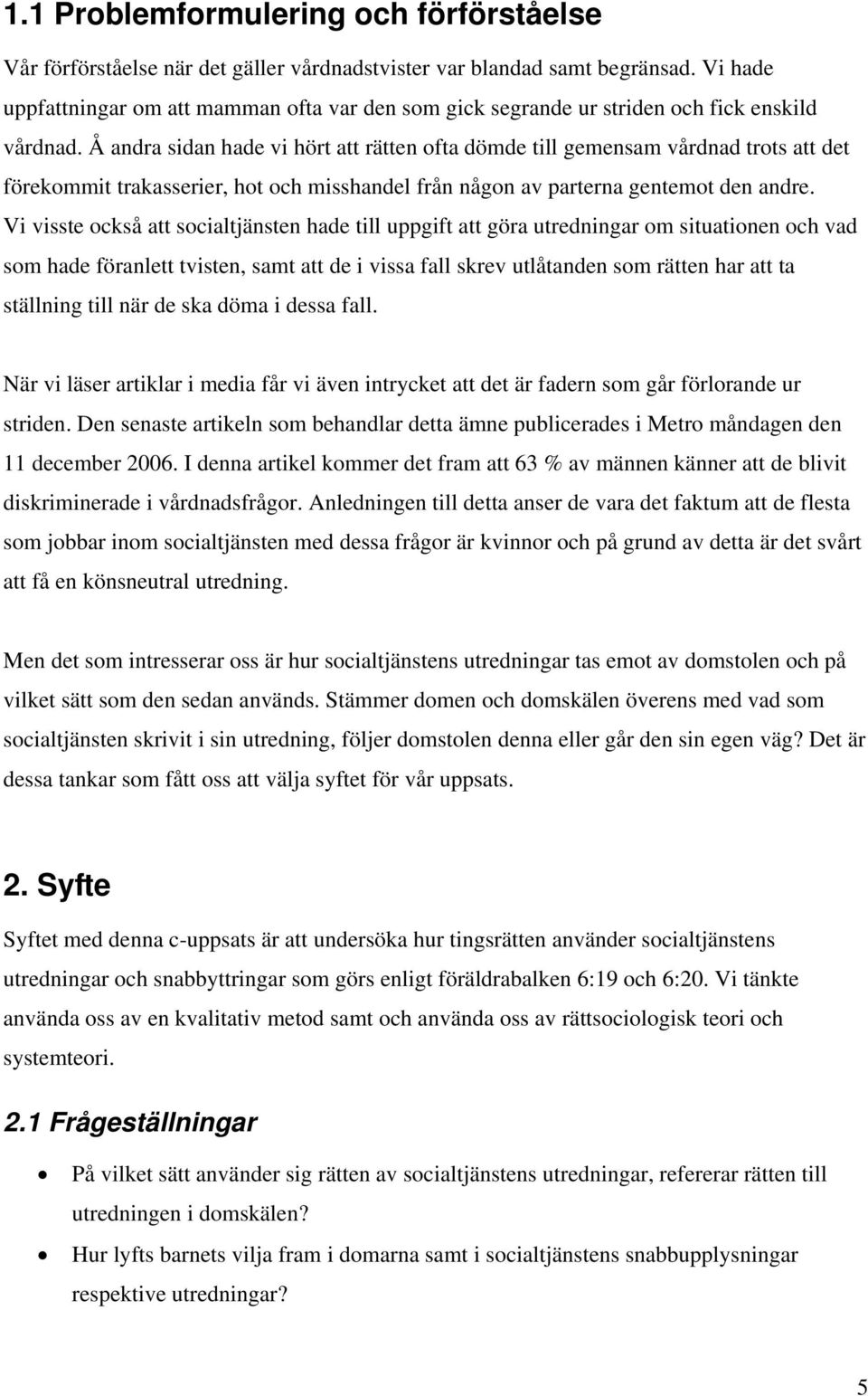 Å andra sidan hade vi hört att rätten ofta dömde till gemensam vårdnad trots att det förekommit trakasserier, hot och misshandel från någon av parterna gentemot den andre.
