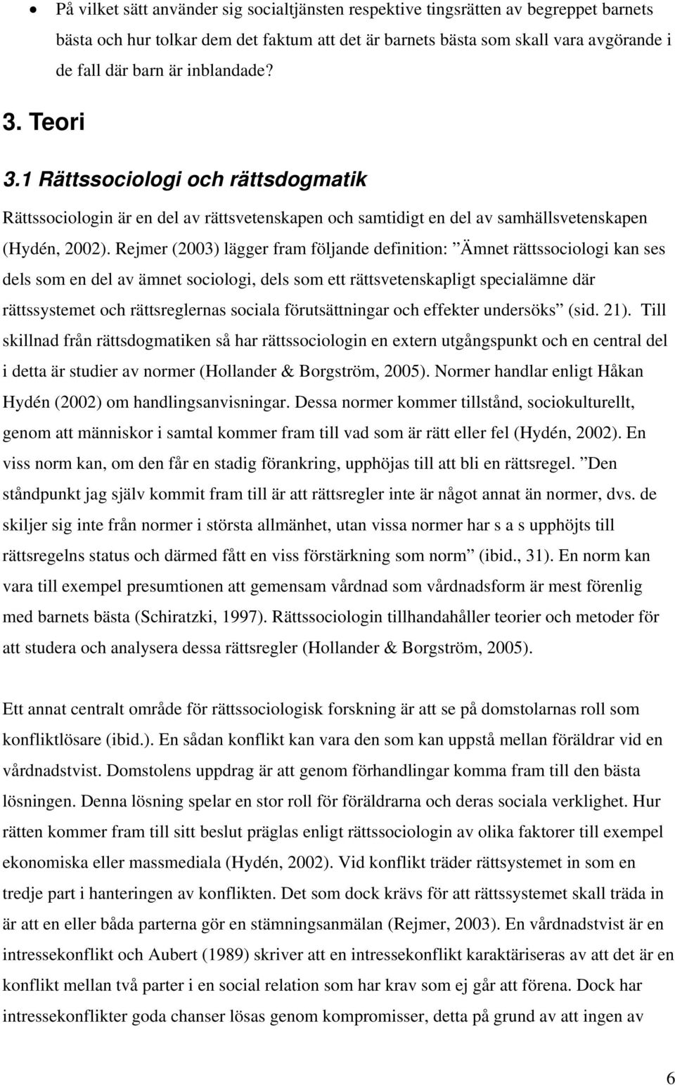 Rejmer (2003) lägger fram följande definition: Ämnet rättssociologi kan ses dels som en del av ämnet sociologi, dels som ett rättsvetenskapligt specialämne där rättssystemet och rättsreglernas