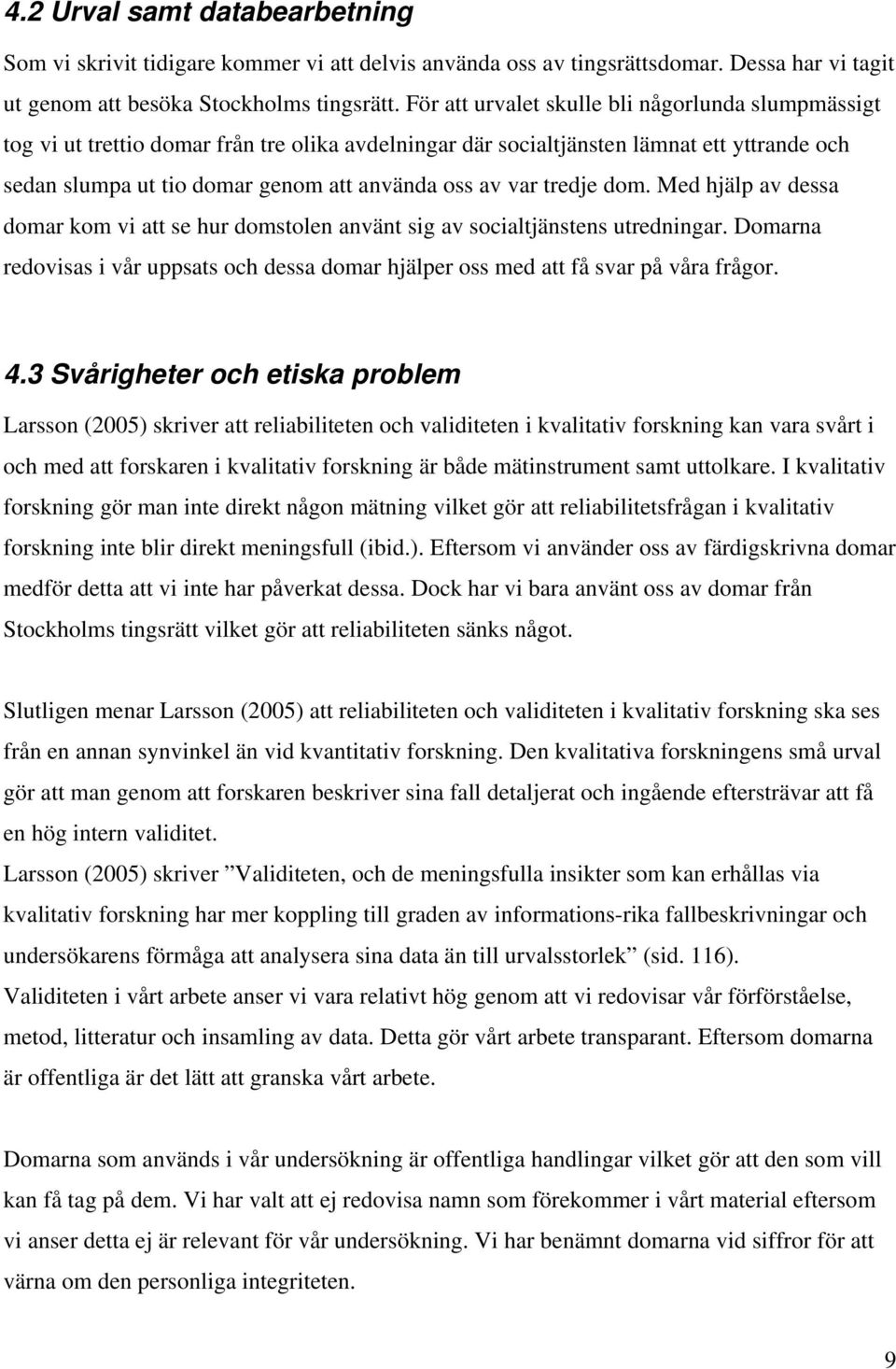 tredje dom. Med hjälp av dessa domar kom vi att se hur domstolen använt sig av socialtjänstens utredningar. Domarna redovisas i vår uppsats och dessa domar hjälper oss med att få svar på våra frågor.