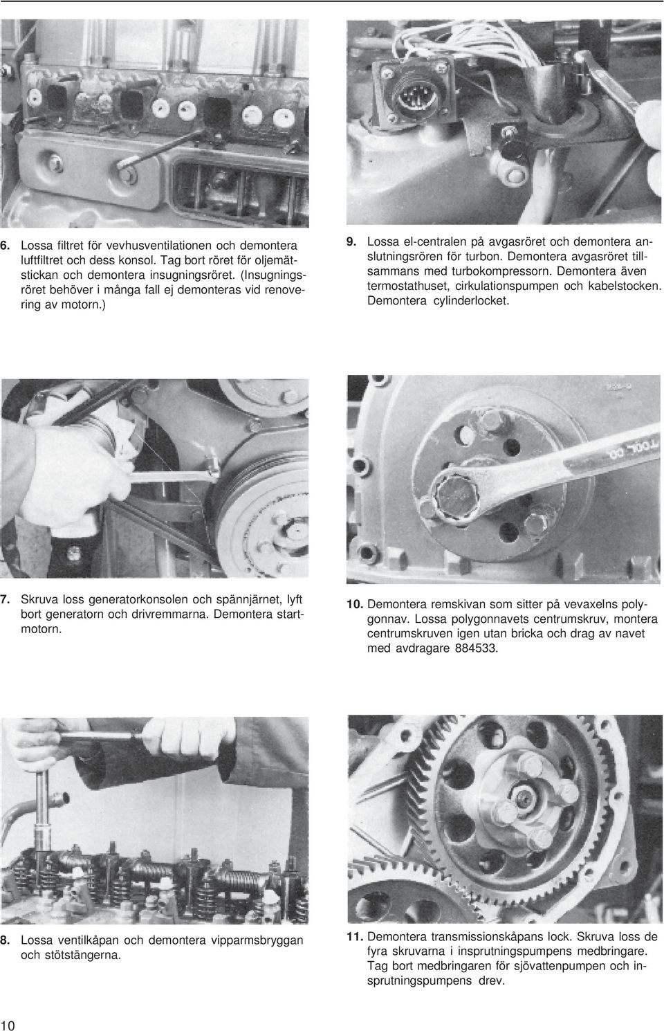 Demontera avgasröret tillsammans med turbokompressorn. Demontera även termostathuset, cirkulationspumpen och kabelstocken. Demontera cylinderlocket. 7.