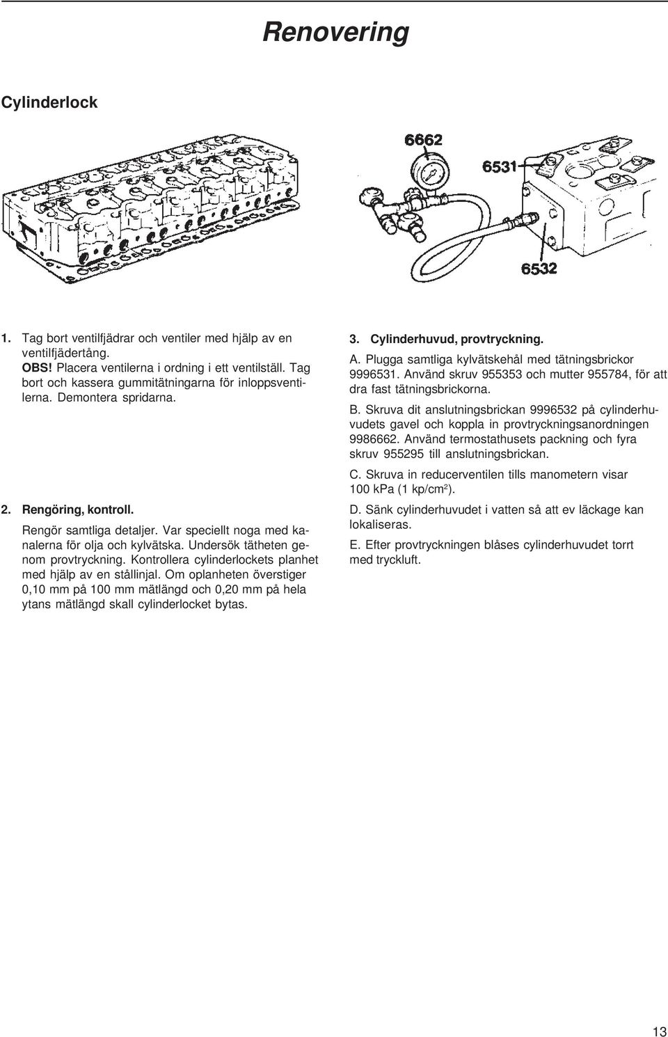Undersök tätheten genom provtryckning. Kontrollera cylinderlockets planhet med hjälp av en stållinjal.