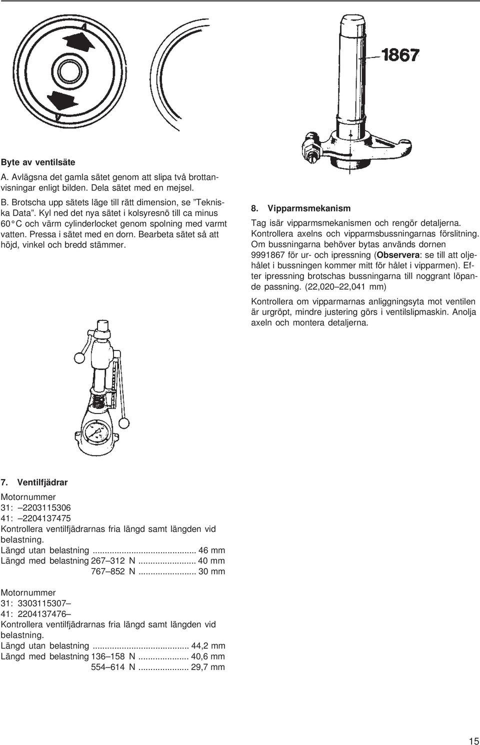 Vipparmsmekanism Tag isär vipparmsmekanismen och rengör detaljerna. Kontrollera axelns och vipparmsbussningarnas förslitning.