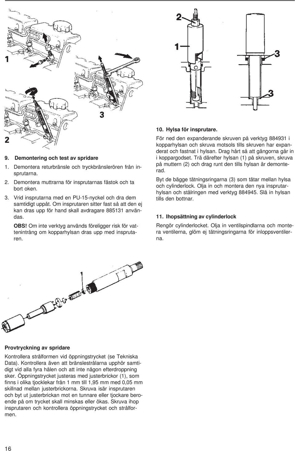 Om inte verktyg används föreligger risk för vattenintrång om kopparhylsan dras upp med insprutaren. 10. Hylsa för insprutare.