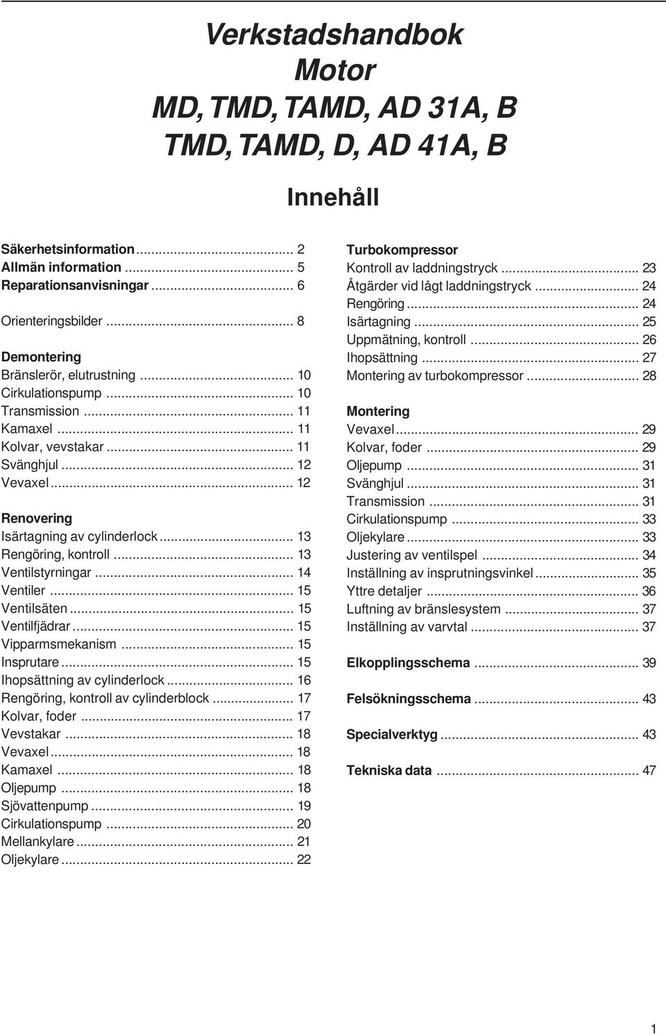.. 13 Rengöring, kontroll... 13 Ventilstyrningar... 14 Ventiler... 15 Ventilsäten... 15 Ventilfjädrar... 15 Vipparmsmekanism... 15 Insprutare... 15 Ihopsättning av cylinderlock.