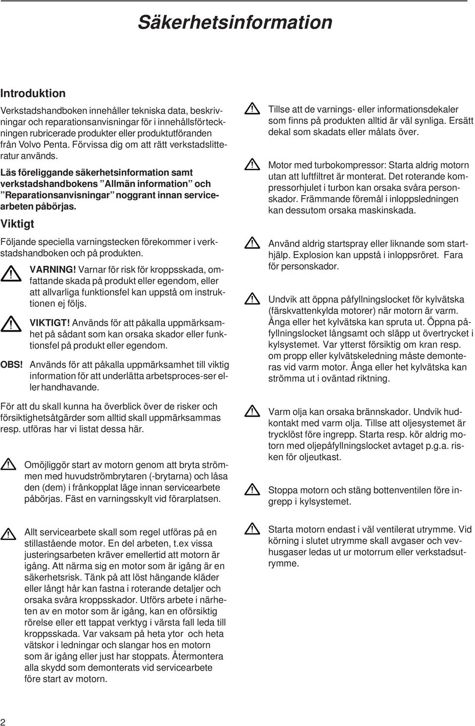 Läs föreliggande säkerhetsinformation samt verkstadshandbokens Allmän information och Reparationsanvisningar noggrant innan servicearbeten påbörjas.