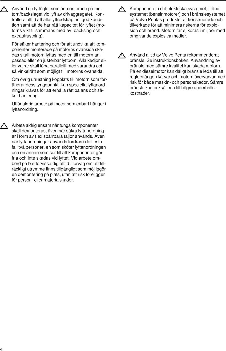 För säker hantering och för att undvika att komponenter monterade på motorns ovansida skadas skall motorn lyftas med en till motorn anpassad eller en justerbar lyftbom.