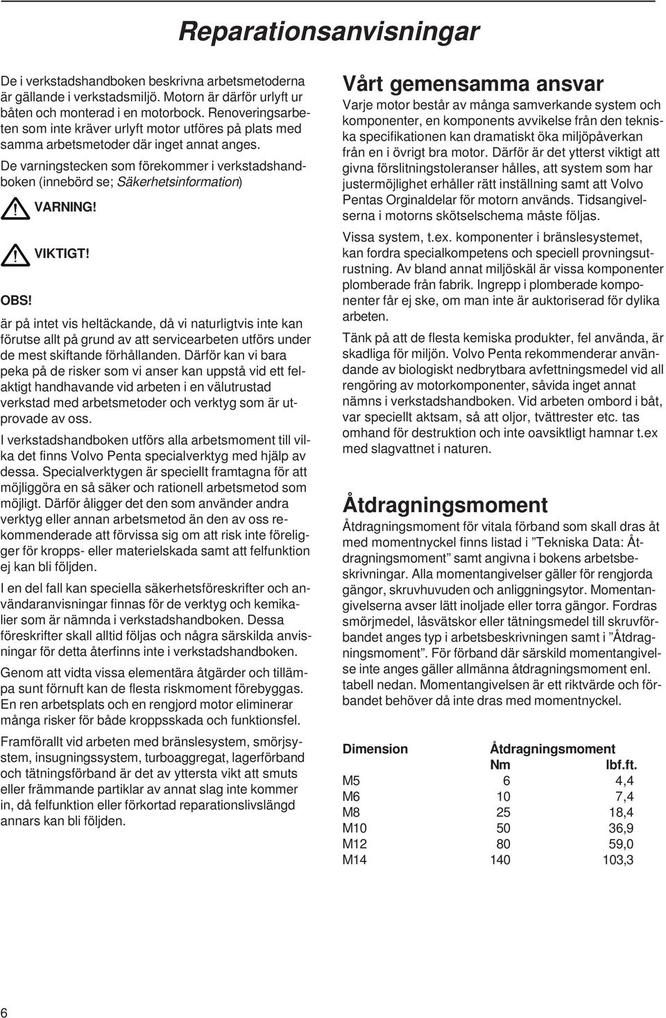 De varningstecken som förekommer i verkstadshandboken (innebörd se; Säkerhetsinformation) VARNING! VIKTIGT! OBS!