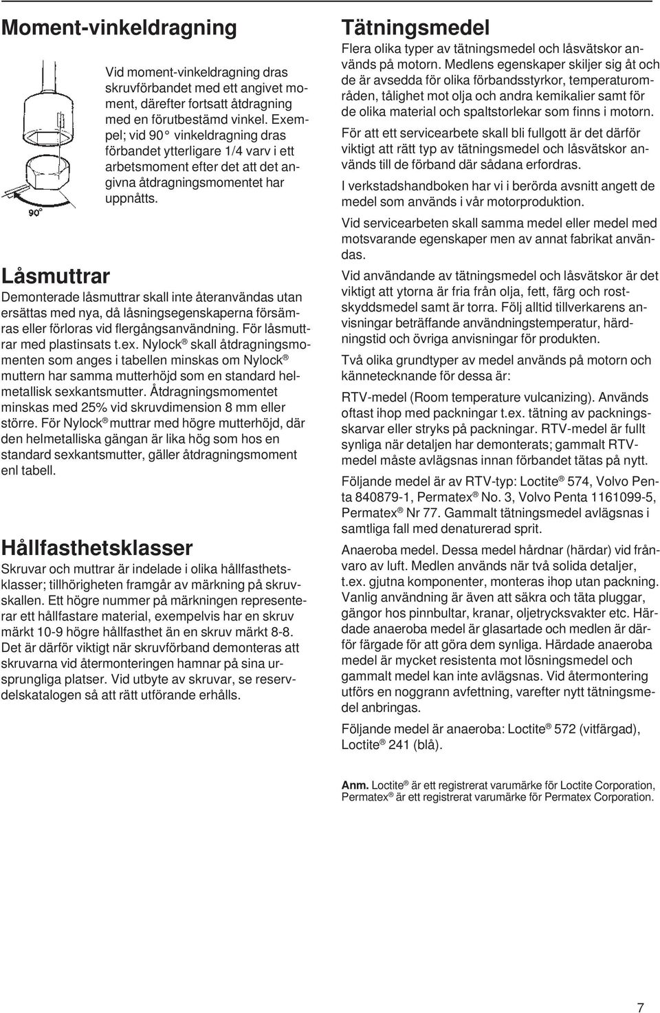Låsmuttrar Demonterade låsmuttrar skall inte återanvändas utan ersättas med nya, då låsningsegenskaperna försämras eller förloras vid flergångsanvändning. För låsmuttrar med plastinsats t.ex.