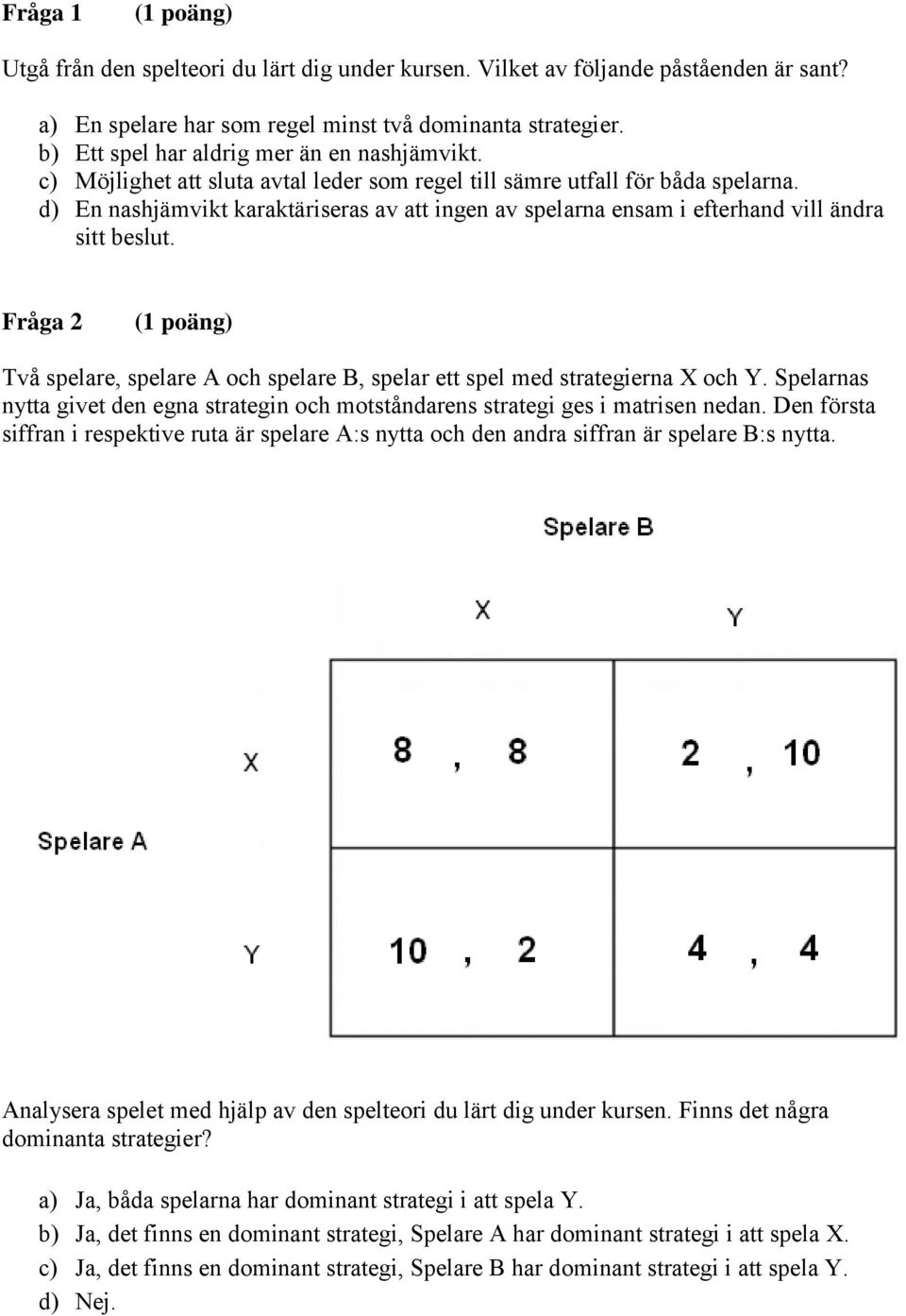 d) En nashjämvikt karaktäriseras av att ingen av spelarna ensam i efterhand vill ändra sitt beslut. Fråga 2 Två spelare, spelare A och spelare B, spelar ett spel med strategierna X och Y.