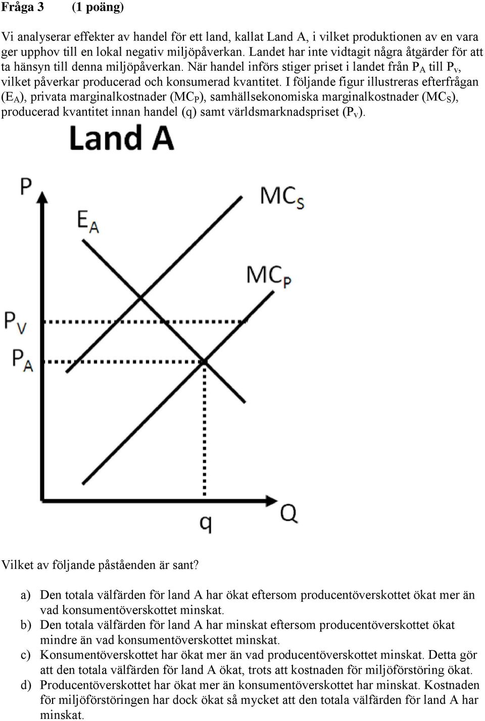 I följande figur illustreras efterfrågan (E A ), privata marginalkostnader (MC P ), samhällsekonomiska marginalkostnader (MC S ), producerad kvantitet innan handel (q) samt världsmarknadspriset (P v