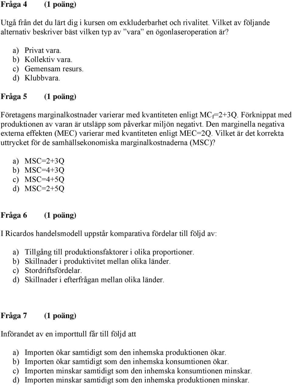 Den marginella negativa externa effekten (MEC) varierar med kvantiteten enligt MEC=2Q. Vilket är det korrekta uttrycket för de samhällsekonomiska marginalkostnaderna (MSC)?