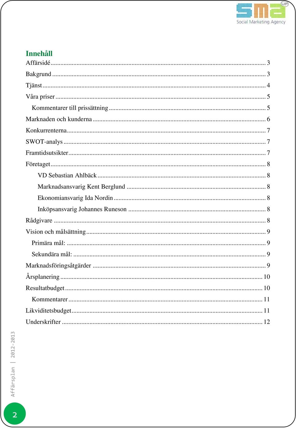 .. 8 Ekonomiansvarig Ida Nordin... 8 Inköpsansvarig Johannes Runeson... 8 Rådgivare... 8 Vision och målsättning... 9 Primära mål:.